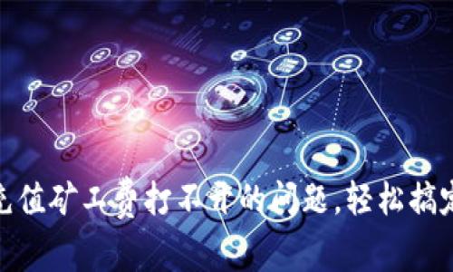 解决Tokenim充值矿工费打不开的问题，轻松搞定你的数字资产