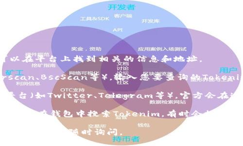 要查看Tokenim地址，您可以按照以下步骤进行：

1. **官方网站**：访问Tokenim的官方网站，通常可以在平台上找到相关的信息和地址。

2. **区块链浏览器**：使用区块链浏览器（如Etherscan、BscScan等），输入您要查询的Tokenim合约地址，可以查看详细的交易记录和持有地址。

3. **社交媒体和社区**：加入Tokenim的社交媒体平台（如Twitter、Telegram等），官方会在这些渠道发布相关的信息，也可与其他用户交流。

4. **钱包应用**：如果您在使用某些数字货币钱包，可以在钱包中搜索Tokenim，有时会提供合约地址和其他相关信息。

希望这些方法能帮助您找到Tokenim的地址！如有更多疑问，请随时询问。