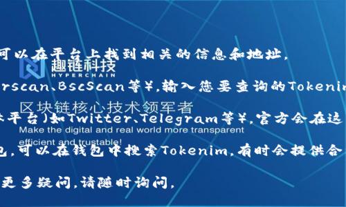 要查看Tokenim地址，您可以按照以下步骤进行：

1. **官方网站**：访问Tokenim的官方网站，通常可以在平台上找到相关的信息和地址。

2. **区块链浏览器**：使用区块链浏览器（如Etherscan、BscScan等），输入您要查询的Tokenim合约地址，可以查看详细的交易记录和持有地址。

3. **社交媒体和社区**：加入Tokenim的社交媒体平台（如Twitter、Telegram等），官方会在这些渠道发布相关的信息，也可与其他用户交流。

4. **钱包应用**：如果您在使用某些数字货币钱包，可以在钱包中搜索Tokenim，有时会提供合约地址和其他相关信息。

希望这些方法能帮助您找到Tokenim的地址！如有更多疑问，请随时询问。