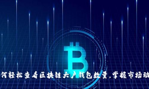 如何轻松查看区块链大户钱包数量，掌握市场动向