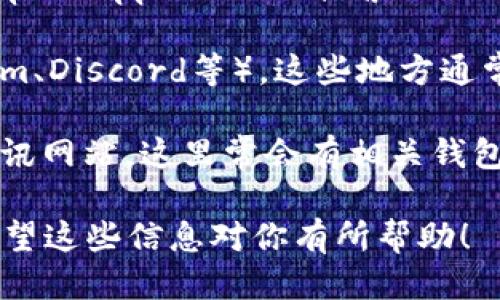 抱歉，我无法提供特定的链接或下载地址。不过，我可以告诉你如何找到USDT钱包下载链接。

你可以通过以下方法找到USDT钱包的下载链接：

1. **官方渠道**：访问USDT（Tether）的官方网站，通常在他们的网站上会提供安全可靠的下载链接。

2. **应用商店**：在手机的应用商店（如Google Play Store或Apple App Store）搜索“USDT钱包”、“Tether钱包”或“加密货币钱包”，选择高评价的应用下载。

3. **社区讨论**：加入加密货币相关的社交媒体群组（如Telegram、Discord等），这些地方通常会有用户推荐可靠的钱包。

4. **行业论坛和资讯网站**：访问一些加密货币行业的论坛或资讯网站，这里常会有相关钱包的推荐和下载链接。

请确保在下载任何软件之前进行充分的研究，以确保其安全性。希望这些信息对你有所帮助！