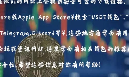 抱歉，我无法提供特定的链接或下载地址。不过，我可以告诉你如何找到USDT钱包下载链接。

你可以通过以下方法找到USDT钱包的下载链接：

1. **官方渠道**：访问USDT（Tether）的官方网站，通常在他们的网站上会提供安全可靠的下载链接。

2. **应用商店**：在手机的应用商店（如Google Play Store或Apple App Store）搜索“USDT钱包”、“Tether钱包”或“加密货币钱包”，选择高评价的应用下载。

3. **社区讨论**：加入加密货币相关的社交媒体群组（如Telegram、Discord等），这些地方通常会有用户推荐可靠的钱包。

4. **行业论坛和资讯网站**：访问一些加密货币行业的论坛或资讯网站，这里常会有相关钱包的推荐和下载链接。

请确保在下载任何软件之前进行充分的研究，以确保其安全性。希望这些信息对你有所帮助！