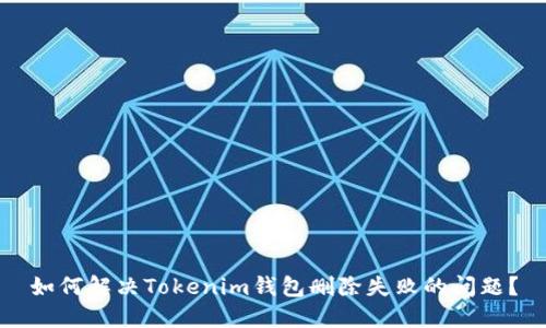 如何解决Tokenim钱包删除失败的问题？