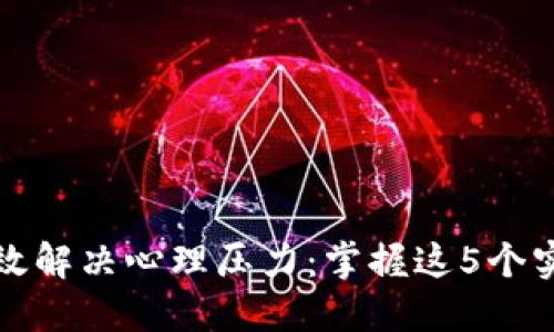 如何高效解决心理压力：掌握这5个实用技巧