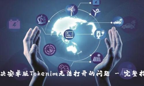 解决安卓版Tokenim无法打开的问题 - 完整指南