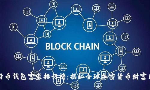 比特币钱包富豪排行榜：揭秘全球加密货币财富巨头