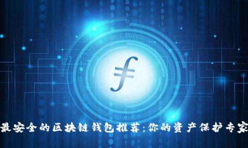 最安全的区块链钱包推荐：你的资产保护专家