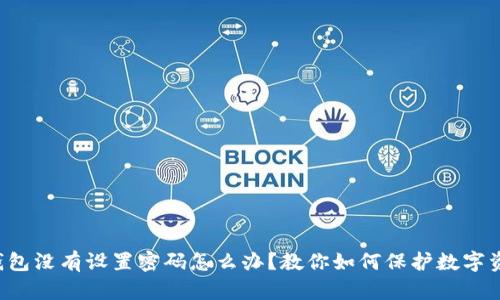 比特币钱包没有设置密码怎么办？教你如何保护数字资产安全！