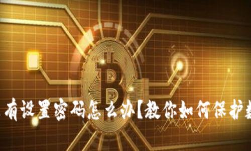 比特币钱包没有设置密码怎么办？教你如何保护数字资产安全！