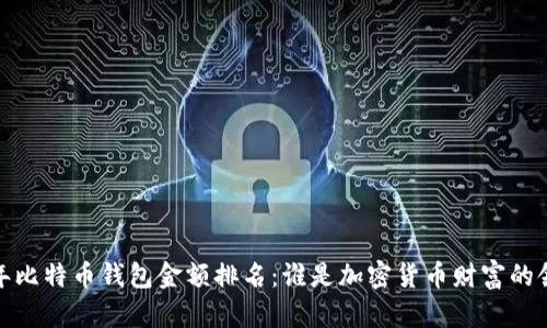 2023年比特币钱包金额排名：谁是加密货币财富的领跑者？