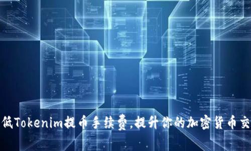 如何降低Tokenim提币手续费，提升你的加密货币交易体验