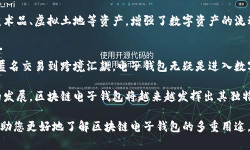 区块链电子钱包的十大用途：让您的数字资产安全无忧/  
区块链, 电子钱包, 数字资产, 安全支付/guanjianci  

一、数字资产的安全存储  
区块链电子钱包的最主要功能便是存储数字资产。与传统银行账户不同，它采用加密技术来确保资产安全。用户能够在钱包中保存比特币、以太坊及其他各种加密货币。由于区块链技术的去中心化特性，用户不再依赖第三方机构来管理和存储他们的资金，这大大降低了被盗和被骗的风险。  

二、便捷的支付手段  
使用区块链电子钱包，用户可以轻松进行线上支付。无论是购物、支付服务费，还是进行跨国汇款，这些操作都可以在数秒内完成。相较于传统银行转账，区块链交易的手续费通常要低得多，尤其在涉及跨国转账时，可以为用户节省一大笔费用。  

三、参与去中心化金融（DeFi）  
近年来，去中心化金融（DeFi）成为了一种新兴趋势，区块链电子钱包在这一领域扮演着重要角色。用户可以通过钱包参与流动性挖掘、借贷、交易等多种金融活动，而不需要依赖传统金融机构。无论是借款、存款还是收益，都可以通过电子钱包轻松完成。  

四、支持多种数字货币  
现代的区块链电子钱包不仅可以存储比特币，还支持众多其他数字货币，如以太坊、瑞波币以及稳定币等。这种多样性使得用户能够实现更灵活的资产组合，并根据市场情况进行投资调整。  

五、快速的交易确认和透明性  
每笔交易都是在区块链上进行记录，而这一过程快得惊人。用户可以随时查看自己的交易历史，确保每一笔资金的流动都是透明的。这种透明性帮助用户在财务管理中获得更多信心和控制权。  

六、助力匿名交易  
许多区块链电子钱包支持匿名交易，这给用户带来了更高的隐私保护。一些用户可能出于各种原因需要保护自己的身份，电子钱包为他们提供了这样的便利和保护。  

七、参与区块链投票与治理  
在一些区块链项目中，持有该项目代币的用户可以通过电子钱包参与治理。用户可以在社区中投票，支持或反对特定提案。这种方式增强了用户与项目之间的互动性，也增加了用户的参与感和归属感。  

八、促进国际贸易  
区块链电子钱包在国际贸易中也具有显著优势。由于减少中介环节，买卖双方可以直接用钱包进行结算，避免了汇率风险和中介费用，提升了交易效率。  

九、跨境汇款的最佳选择  
传统的跨境汇款通常费时费力，而区块链电子钱包能够大大缩短这一过程。用户只需在家中操作，就可以将资金快速发送到世界任何角落，同时能够享受更低的手续费。  

十、管理您的NFT（非同质化代币）  
随着NFT的兴起，许多区块链电子钱包开始支持NFT的存储与管理。这使得用户可以在电子钱包中方便地管理自己的数字艺术品、虚拟土地等资产，增强了数字资产的流动性和可交易性。  

总结  
总而言之，区块链电子钱包的用途多种多样，为用户在数字经济中提供了极大的便利。从安全存储到参与去中心化金融，从匿名交易到跨境汇款，电子钱包无疑是进入数字资产世界的重要工具。  

无论您是想进行简单的数字货币交易，还是希望深入了解区块链技术的潜力，电子钱包都是您的不二之选。随着数字经济的发展，区块链电子钱包将越来越发挥出其独特的价值，成为我们生活中不可或缺的一部分。  

未来，随着技术的不断进步，区块链电子钱包将会更加智能化和人性化，为用户带来更好的使用体验。希望通过本文，能够帮助您更好地了解区块链电子钱包的多重用途，让您的数字资产安全、便捷、高效。