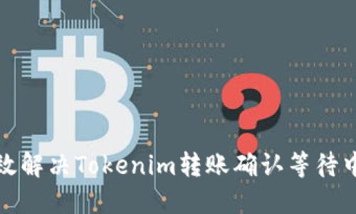 如何高效解决Tokenim转账确认等待中的问题