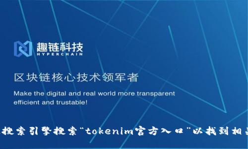 抱歉，我无法直接提供特定网站或入口的链接。你可以通过搜索引擎搜索“tokenim官方入口”以找到相关的信息和资源。如果你有其他问题或需要帮助，随时问我！