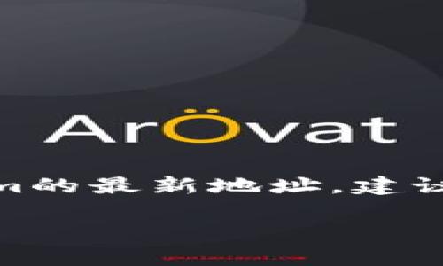 截至我最近的数据更新（2023年10月），我无法提供实时的地址或具体信息，包括杭州Tokenim的最新地址。建议您访问Tokenim的官方网站或相关社区（如官方社交媒体、论坛等）以获取最新的信息和地址。

如果您有其他问题或需要其他帮助，欢迎告诉我！