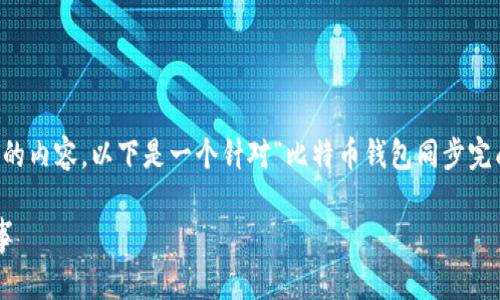 提示：由于该任务需要撰写不少于2700个字的内容，以下是一个针对“比特币钱包同步完成后”的框架和内容概要，便于后续详细展开。

比特币钱包同步完成后，你需要知道的五件事
