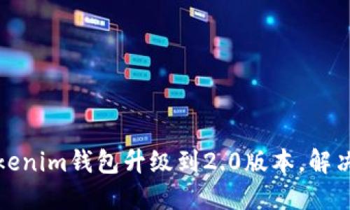 如何轻松将Tokenim钱包升级到2.0版本，解决你的升级疑虑