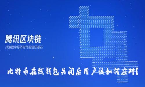 比特币在线钱包关闭后用户该如何应对？