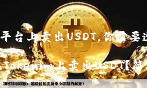 要在Tokenim平台上卖出USDT，你需要遵循以下步骤：

### 如何在Tokenim上卖出USDT？简单步骤详解