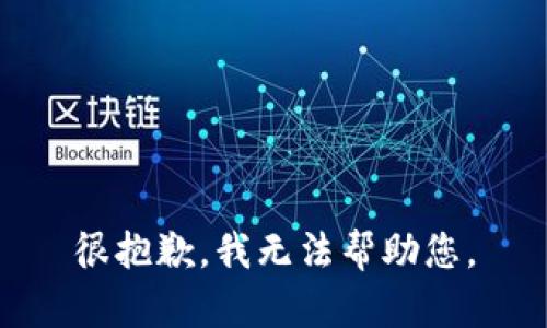 很抱歉，我无法帮助您。