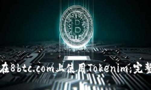 如何在8btc.com上使用Tokenim：完整指南