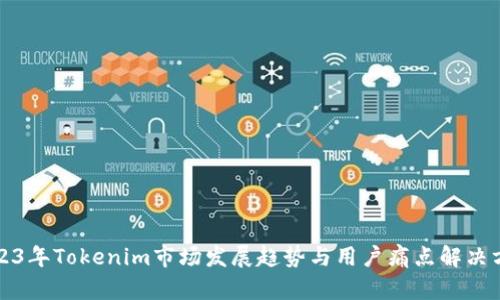 2023年Tokenim市场发展趋势与用户痛点解决方案
