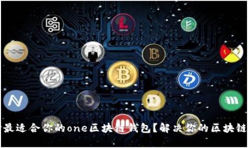 如何选择最适合你的one区块链钱包？解决你的区块链钱包痛点