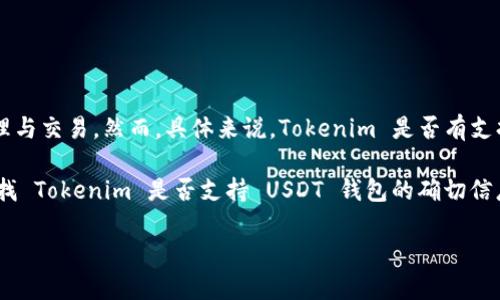 Tokenim 是一种用于加密货币管理和交易的平台，提供多种功能来支持用户进行加密资产的管理与交易。然而，具体来说，Tokenim 是否有支持 USDT（泰达币）钱包的功能，可能取决于此平台的具体服务内容及最新的更新。

一般来说，许多加密货币平台和钱包都支持 USDT，因为它是一种广泛使用的稳定币。如果你在寻找 Tokenim 是否支持 USDT 钱包的确切信息，建议你直接访问他们的官方网站，查看支持的资产列表或联系客服，以获取最新和准确的信息。

如果你对如何选择安全和高效的 USDT 钱包有兴趣，我也可以为你提供一些建议。