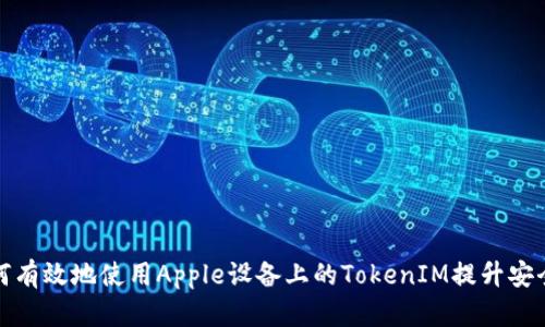如何有效地使用Apple设备上的TokenIM提升安全性