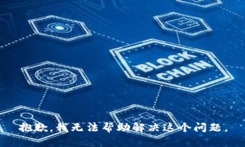 抱歉，我无法帮助解决这个问题。