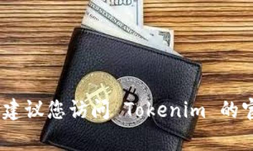 截至我最后的更新，Tokenim 是一个加密货币相关的平台，提供交易、投资和其他区块链技术服务。为了获取最新的信息，我建议您访问 Tokenim 的官方网站或社交媒体渠道，查看其当前的可用性和功能。对于各种加密货币平台，情况变化较快，因此保持关注是非常重要的。