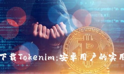 轻松下载Tokenim：安卓用户的实用指南