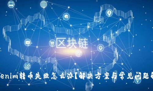 Tokenim转币失败怎么办？解决方案与常见问题解析