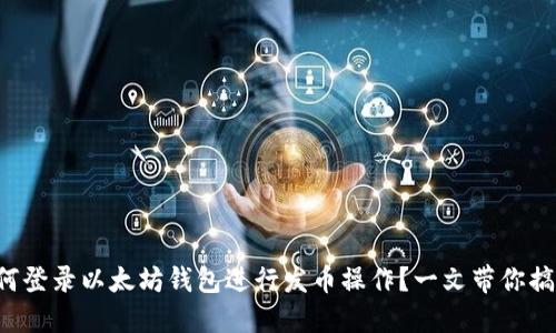 如何登录以太坊钱包进行发币操作？一文带你搞懂！