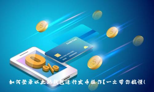 如何登录以太坊钱包进行发币操作？一文带你搞懂！
