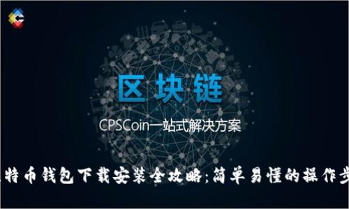  比特币钱包下载安装全攻略：简单易懂的操作步骤