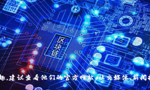 Tokenim 是一家与区块链和加密货币相关的平台，涉及的内容和动态可能会有所变化。如果您对 Tokenim 最近的情况或特定事件感兴趣，建议查看他们的官方网站、社交媒体、新闻报道或相关社区的讨论，以获取最新和最准确的信息。如果您有特定的问题或需要了解Tokenim的哪个方面，请告诉我，我会尽量提供帮助。