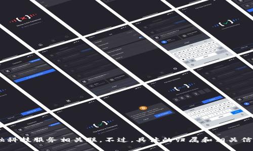 Tokenim 是一家专注于区块链技术和数字资产的公司，通常与相关的加密货币、区块链服务或金融科技服务相关联。不过，具体的归属和相关信息可能会因市场动态而变化，建议访问他们的官方网站或查看相关的新闻报道以获取最新的信息。