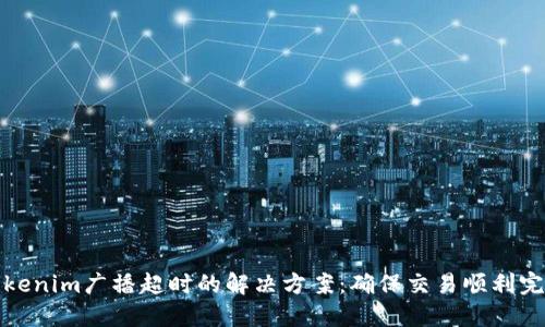 Tokenim广播超时的解决方案：确保交易顺利完成