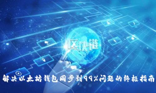 解决以太坊钱包同步到99%问题的终极指南