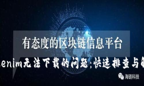 解决Tokenim无法下载的问题：快速排查与解决方案