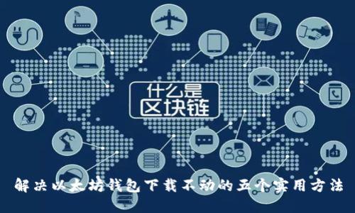 解决以太坊钱包下载不动的五个实用方法