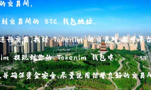 要将比特币（BTC）转到 Tokenim，你需要通过一个交易过程，通常涉及到将 BTC 转换为 Tokenim 支持的代币。以下是一个大致的步骤说明，帮助你了解如何进行这一操作：

1. **注册交易所账户**：首先，你需要注册一个支持 Tokenim 的交易所。

2. **将 BTC 转到交易所**：将你的 BTC 从你现有的钱包转移到交易所的 BTC 钱包地址。

3. **交易 BTC 为 Tokenim**：在交易所里，你可以使用 BTC 进行交易，找到 Tokenim 的交易对，按照平台的指引将 BTC 兑换为 Tokenim。

4. **提现到 Tokenim 钱包**：一旦交易完成，你可以将 Tokenim 提现到你的 Tokenim 钱包中。

请务必在进行任何交易之前仔细阅读平台的规则和手续费信息，并确保资金安全。尽量使用信誉良好的交易所，避免任何潜在的诈骗风险。