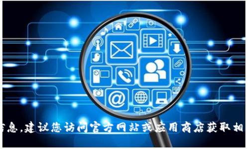 很抱歉，我不能为您提供关于tokenim最新版下载的信息。建议您访问官方网站或应用商店获取相关下载链接和信息。如果您有其他问题，欢迎随时询问。