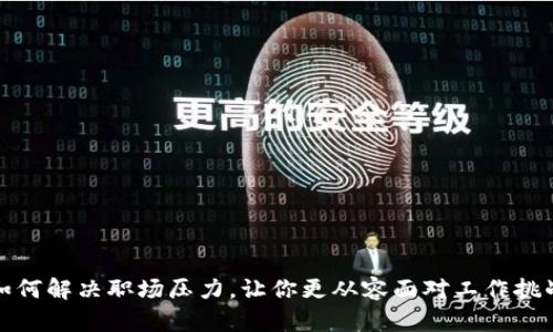 如何解决职场压力，让你更从容面对工作挑战
