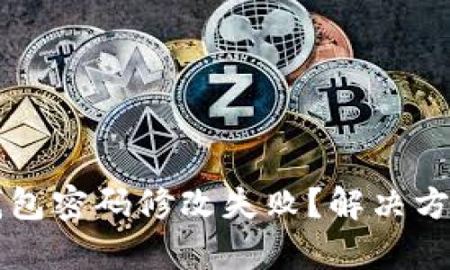 区块链钱包密码修改失败？解决方案全解析