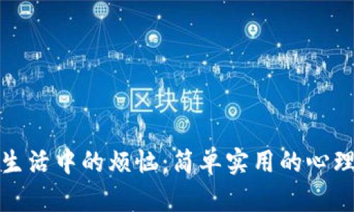 如何解决生活中的烦恼：简单实用的心理调节技巧