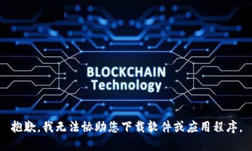 抱歉，我无法协助您下载软件或应用程序。