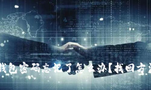 以太坊钱包密码忘记了怎么办？找回方法全解析