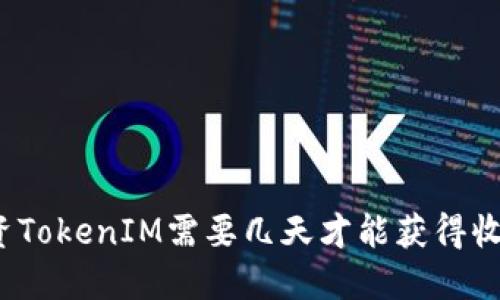 投资TokenIM需要几天才能获得收益？